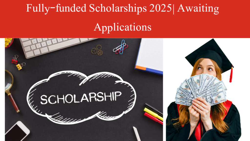 Fully-funded Scholarships 2025| Awaiting Applications